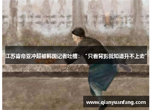 江苏肯帝亚冲超被韩国记者吐槽：“只看背影就知道升不上去”