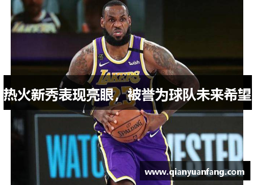 热火新秀表现亮眼，被誉为球队未来希望