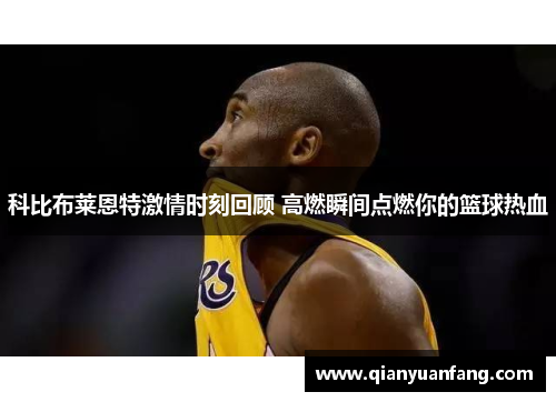 科比布莱恩特激情时刻回顾 高燃瞬间点燃你的篮球热血
