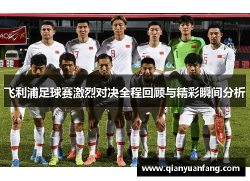 飞利浦足球赛激烈对决全程回顾与精彩瞬间分析